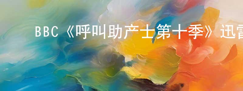 ﻿陈欣瑶发布﻿BBC《呼叫助产士第十季》迅雷下载/在线观看/百度云-都市/情感-美剧天堂